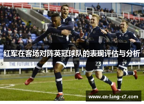 红军在客场对阵英冠球队的表现评估与分析