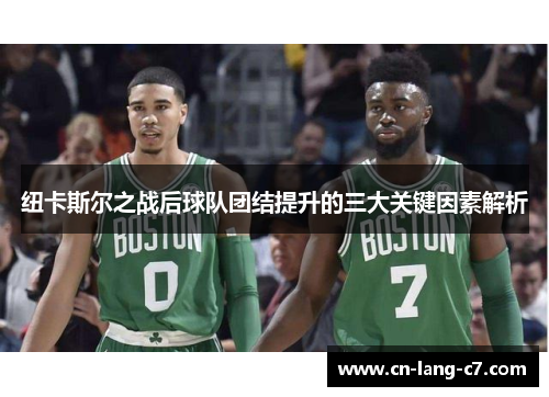 纽卡斯尔之战后球队团结提升的三大关键因素解析