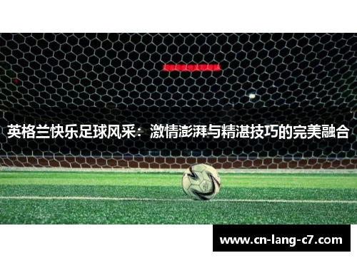 英格兰快乐足球风采：激情澎湃与精湛技巧的完美融合