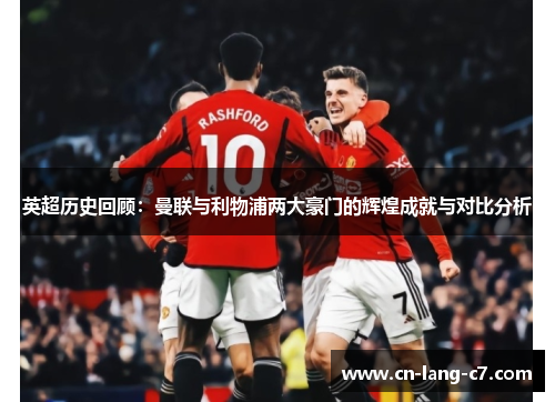 英超历史回顾：曼联与利物浦两大豪门的辉煌成就与对比分析