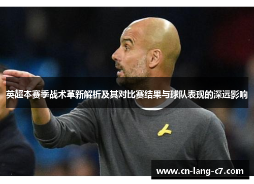 英超本赛季战术革新解析及其对比赛结果与球队表现的深远影响