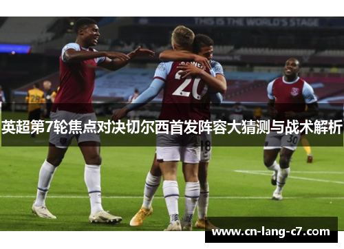 英超第7轮焦点对决切尔西首发阵容大猜测与战术解析
