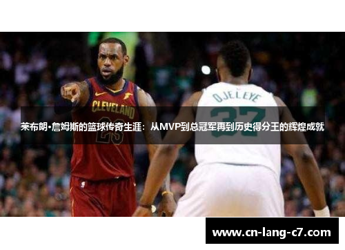 莱布朗·詹姆斯的篮球传奇生涯：从MVP到总冠军再到历史得分王的辉煌成就