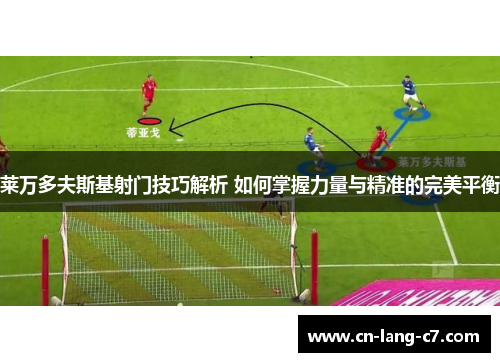 莱万多夫斯基射门技巧解析 如何掌握力量与精准的完美平衡