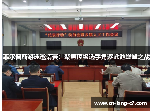 菲尔普斯游泳邀请赛：聚焦顶级选手角逐泳池巅峰之战