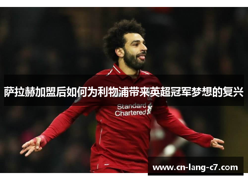 萨拉赫加盟后如何为利物浦带来英超冠军梦想的复兴