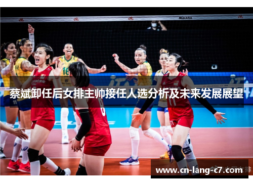 蔡斌卸任后女排主帅接任人选分析及未来发展展望