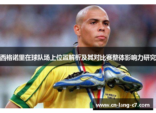 西格诺里在球队场上位置解析及其对比赛整体影响力研究