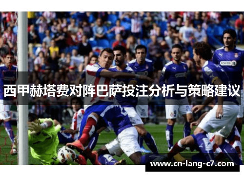 西甲赫塔费对阵巴萨投注分析与策略建议