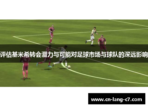 评估基米希转会潜力与可能对足球市场与球队的深远影响