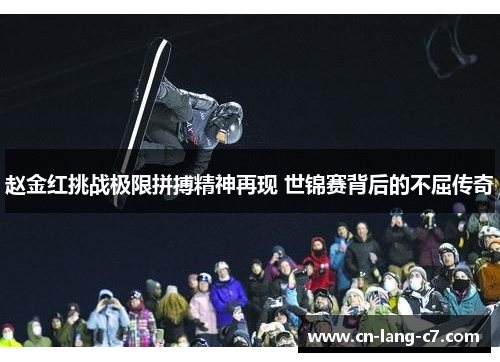 赵金红挑战极限拼搏精神再现 世锦赛背后的不屈传奇