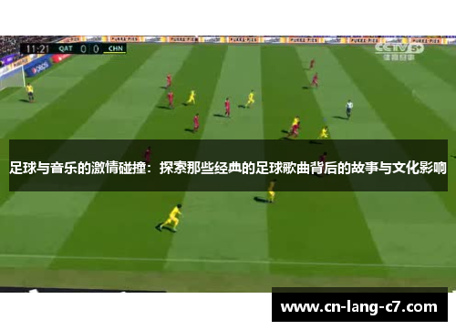 足球与音乐的激情碰撞：探索那些经典的足球歌曲背后的故事与文化影响