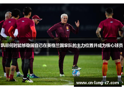 凯恩何时能够稳固自己在英格兰国家队的主力位置并成为核心球员