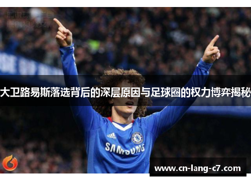 大卫路易斯落选背后的深层原因与足球圈的权力博弈揭秘