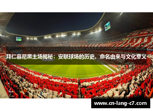 拜仁慕尼黑主场揭秘：安联球场的历史、命名由来与文化意义