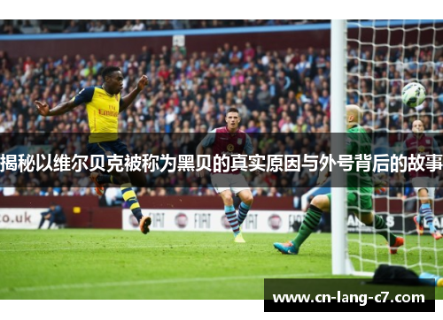 揭秘以维尔贝克被称为黑贝的真实原因与外号背后的故事