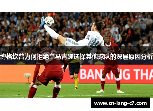 博格坎普为何拒绝皇马青睐选择其他球队的深层原因分析