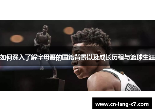 如何深入了解字母哥的国籍背景以及成长历程与篮球生涯