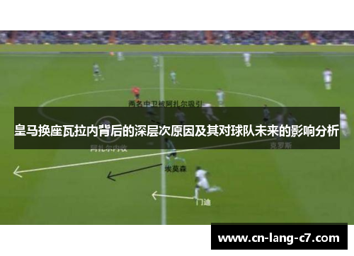 皇马换座瓦拉内背后的深层次原因及其对球队未来的影响分析