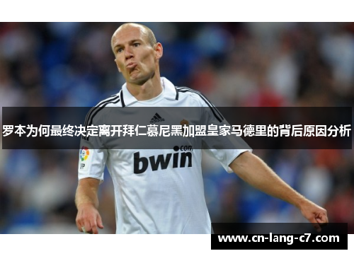 罗本为何最终决定离开拜仁慕尼黑加盟皇家马德里的背后原因分析