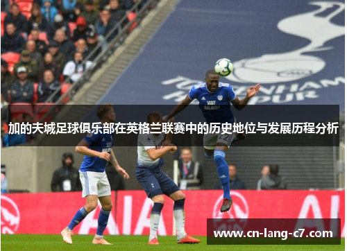 加的夫城足球俱乐部在英格兰联赛中的历史地位与发展历程分析 加的夫城足球俱乐部在英格兰联赛中的历史地位与发展历程分析