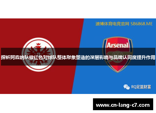 探析阿森纳队徽红色对球队整体形象塑造的深层影响与品牌认同度提升作用 探析阿森纳队徽红色对球队整体形象塑造的深层影响与品牌认同度提升作用