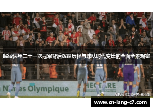 解读法甲二十一次冠军背后辉煌历程与球队时代变迁的全面全景观察 解读法甲二十一次冠军背后辉煌历程与球队时代变迁的全面全景观察