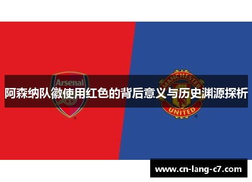 阿森纳队徽使用红色的背后意义与历史渊源探析 阿森纳队徽使用红色的背后意义与历史渊源探析
