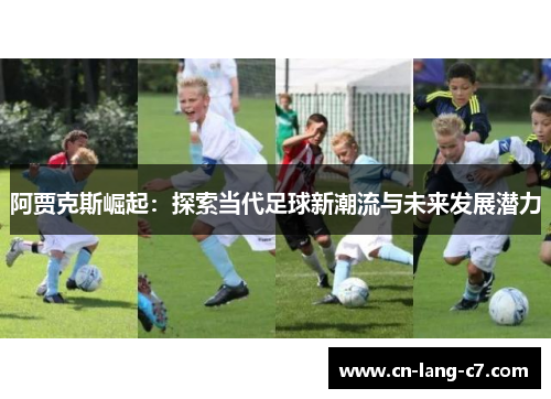 阿贾克斯崛起:探索当代足球新潮流与未来发展潜力 阿贾克斯崛起:探索当代足球新潮流与未来发展潜力