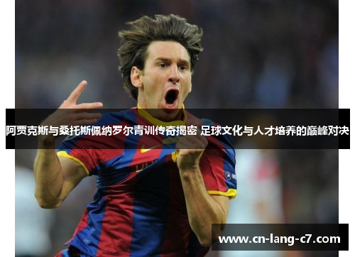 阿贾克斯与桑托斯佩纳罗尔青训传奇揭密 足球文化与人才培养的巅峰对决 阿贾克斯与桑托斯佩纳罗尔青训传奇揭密 足球文化与人才培养的巅峰对决