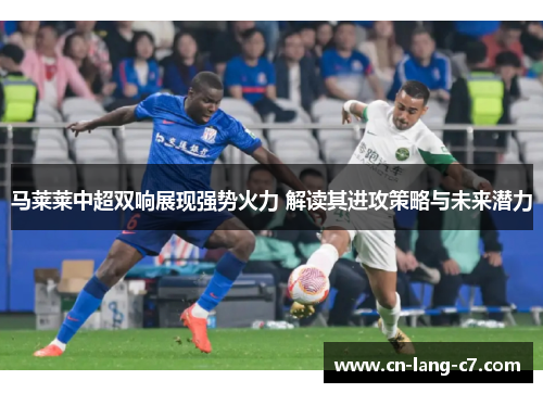 马莱莱中超双响展现强势火力 解读其进攻策略与未来潜力 马莱莱中超双响展现强势火力 解读其进攻策略与未来潜力