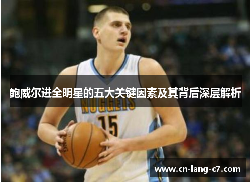 鲍威尔进全明星的五大关键因素及其背后深层解析