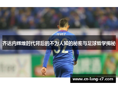 齐达内辉煌时代背后的不为人知的秘密与足球哲学揭秘