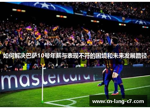 如何解决巴萨10号年薪与表现不符的困境和未来发展路径