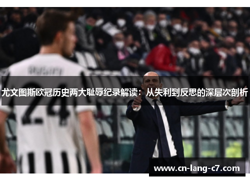 尤文图斯欧冠历史两大耻辱纪录解读：从失利到反思的深层次剖析