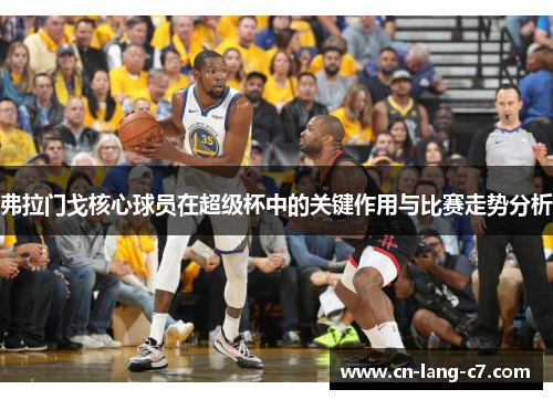 弗拉门戈核心球员在超级杯中的关键作用与比赛走势分析