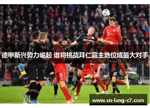 德甲新兴势力崛起 谁将挑战拜仁霸主地位成最大对手