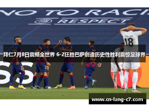 拜仁7月8日震撼全世界 6-2狂胜巴萨创造历史性胜利震惊足球界