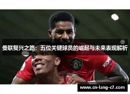 曼联复兴之路：五位关键球员的崛起与未来表现解析