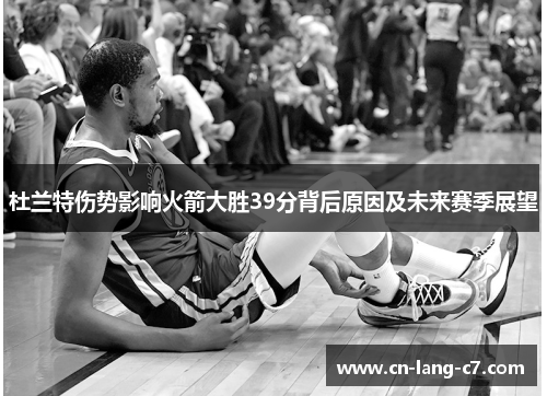 杜兰特伤势影响火箭大胜39分背后原因及未来赛季展望