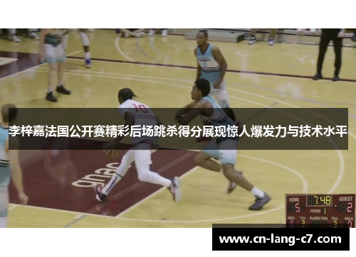 李梓嘉法国公开赛精彩后场跳杀得分展现惊人爆发力与技术水平