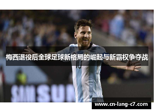 梅西退役后全球足球新格局的崛起与新霸权争夺战