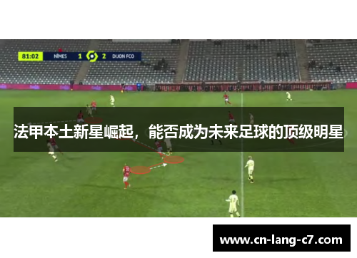 法甲本土新星崛起，能否成为未来足球的顶级明星