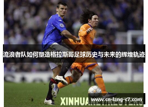 流浪者队如何塑造格拉斯哥足球历史与未来的辉煌轨迹