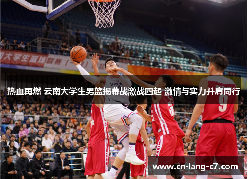 热血再燃 云南大学生男篮揭幕战激战四起 激情与实力并肩同行
