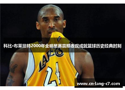 科比·布莱恩特2000年全明星赛震撼表现成就篮球历史经典时刻