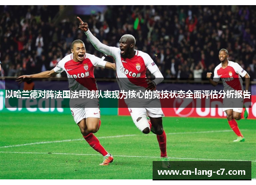 以哈兰德对阵法国法甲球队表现为核心的竞技状态全面评估分析报告