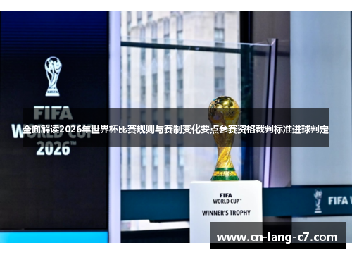 全面解读2026年世界杯比赛规则与赛制变化要点参赛资格裁判标准进球判定