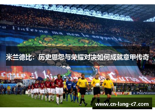 米兰德比：历史恩怨与荣耀对决如何成就意甲传奇