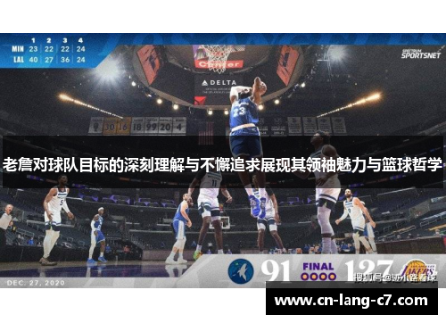 老詹对球队目标的深刻理解与不懈追求展现其领袖魅力与篮球哲学